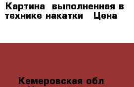 Картина, выполненная в технике накатки › Цена ­ 350 - Кемеровская обл., Новокузнецк г. Домашняя утварь и предметы быта » Интерьер   